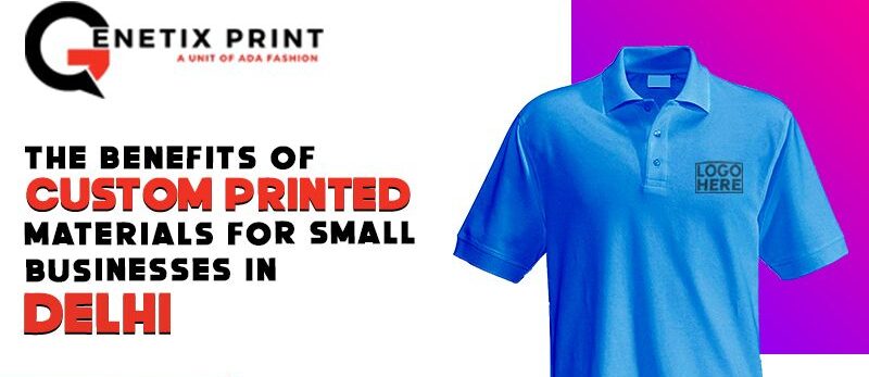 The Benefits of Custom Printed Materials for Small Businesses in Delhi